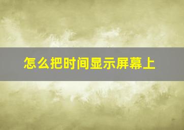 怎么把时间显示屏幕上