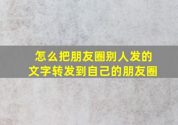 怎么把朋友圈别人发的文字转发到自己的朋友圈