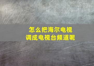 怎么把海尔电视调成电视台频道呢