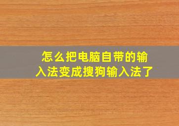 怎么把电脑自带的输入法变成搜狗输入法了