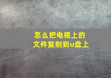 怎么把电视上的文件复制到u盘上