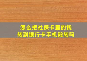 怎么把社保卡里的钱转到银行卡手机殽转吗