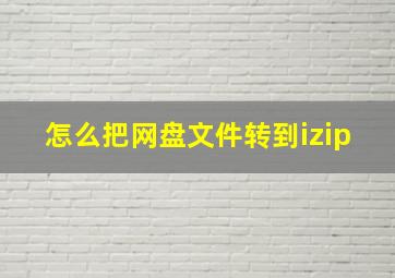 怎么把网盘文件转到izip