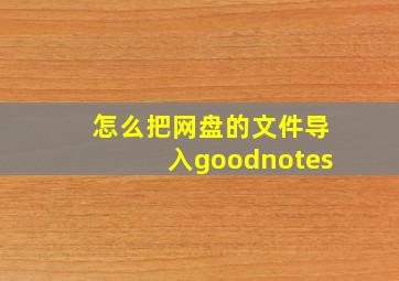 怎么把网盘的文件导入goodnotes