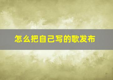 怎么把自己写的歌发布