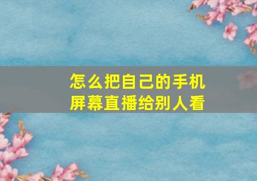 怎么把自己的手机屏幕直播给别人看