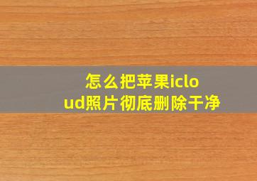 怎么把苹果icloud照片彻底删除干净