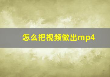 怎么把视频做出mp4