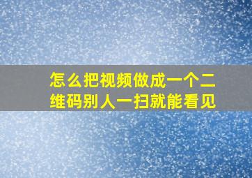 怎么把视频做成一个二维码别人一扫就能看见