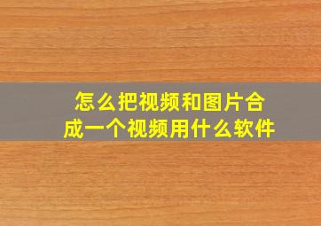 怎么把视频和图片合成一个视频用什么软件