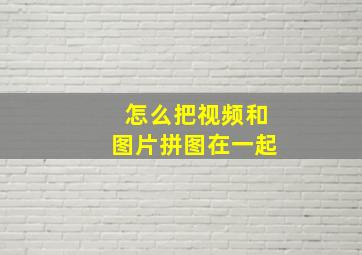 怎么把视频和图片拼图在一起