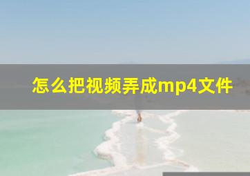 怎么把视频弄成mp4文件