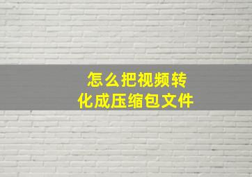 怎么把视频转化成压缩包文件