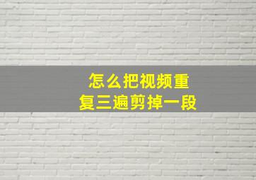 怎么把视频重复三遍剪掉一段