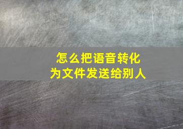 怎么把语音转化为文件发送给别人