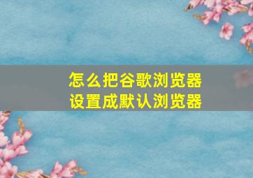 怎么把谷歌浏览器设置成默认浏览器