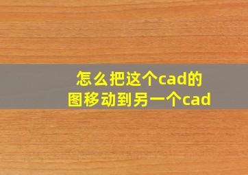 怎么把这个cad的图移动到另一个cad