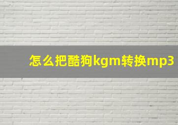 怎么把酷狗kgm转换mp3