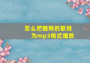 怎么把酷狗的歌转为mp3格式播放