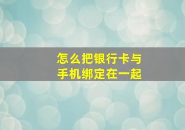 怎么把银行卡与手机绑定在一起