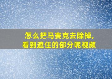 怎么把马赛克去除掉,看到遮住的部分呢视频