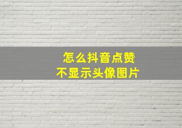 怎么抖音点赞不显示头像图片