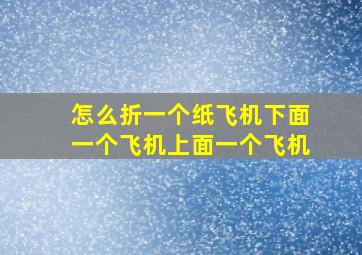 怎么折一个纸飞机下面一个飞机上面一个飞机