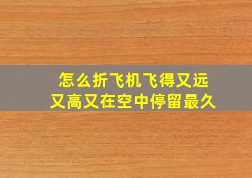 怎么折飞机飞得又远又高又在空中停留最久