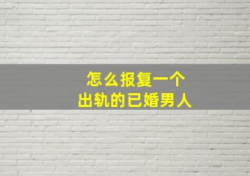 怎么报复一个出轨的已婚男人