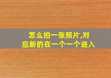 怎么拍一张照片,对应新的在一个一个进入