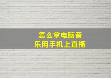 怎么拿电脑音乐用手机上直播