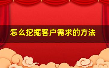 怎么挖掘客户需求的方法