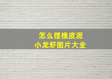 怎么捏橡皮泥小龙虾图片大全