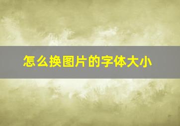 怎么换图片的字体大小