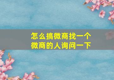 怎么搞微商找一个微商的人询问一下