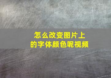 怎么改变图片上的字体颜色呢视频