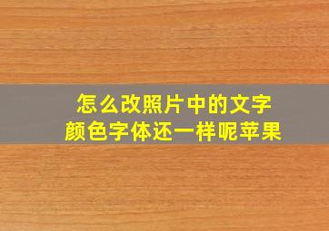 怎么改照片中的文字颜色字体还一样呢苹果