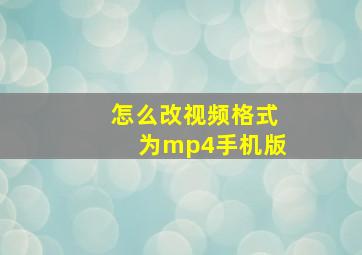 怎么改视频格式为mp4手机版