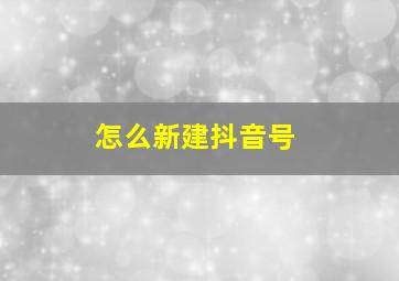 怎么新建抖音号