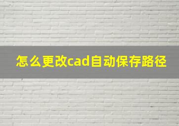 怎么更改cad自动保存路径