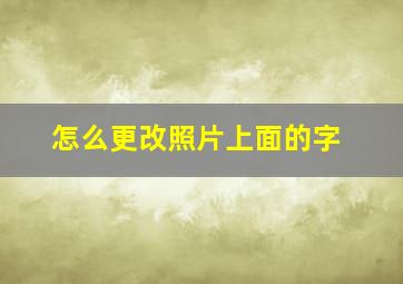 怎么更改照片上面的字