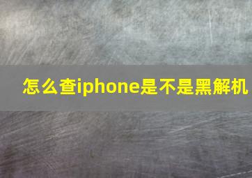 怎么查iphone是不是黑解机