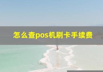 怎么查pos机刷卡手续费