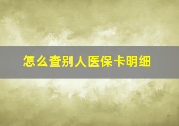 怎么查别人医保卡明细