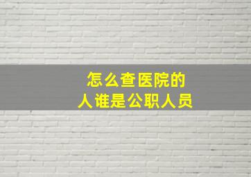 怎么查医院的人谁是公职人员