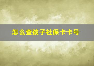 怎么查孩子社保卡卡号