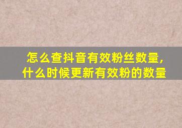 怎么查抖音有效粉丝数量,什么时候更新有效粉的数量