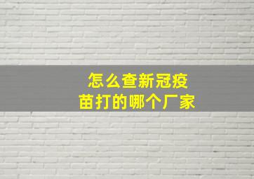 怎么查新冠疫苗打的哪个厂家