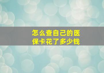 怎么查自己的医保卡花了多少钱