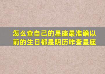 怎么查自己的星座最准确以前的生日都是阴历咋查星座